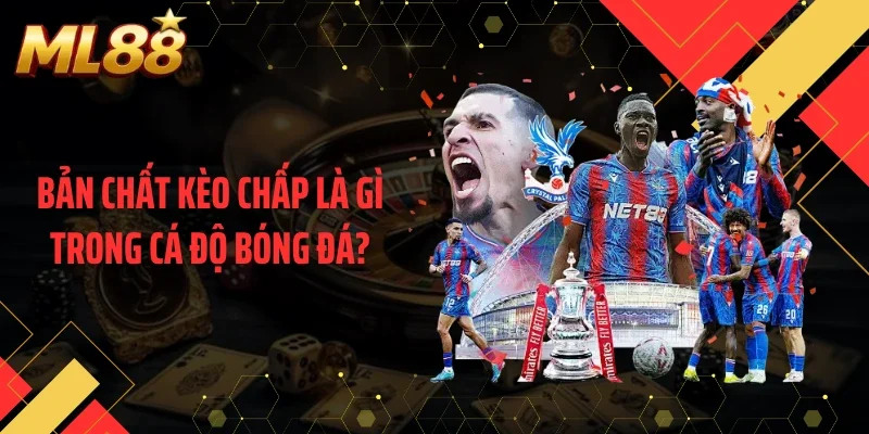 Bản chất kèo chấp là gì trong cá độ bóng đá?