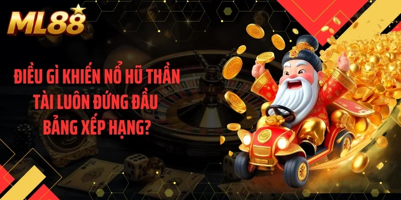 Điều gì khiến nổ hũ thần tài luôn đứng đầu bảng xếp hạng?