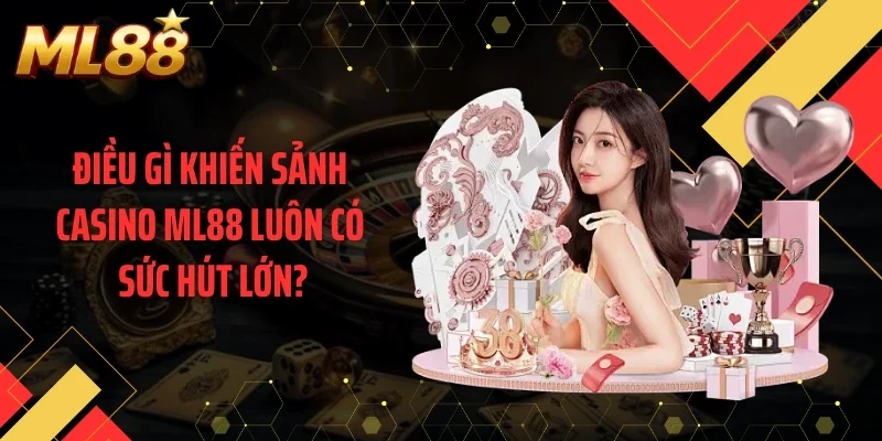 Điều gì khiến sảnh casino ML88 luôn có sức hút lớn?