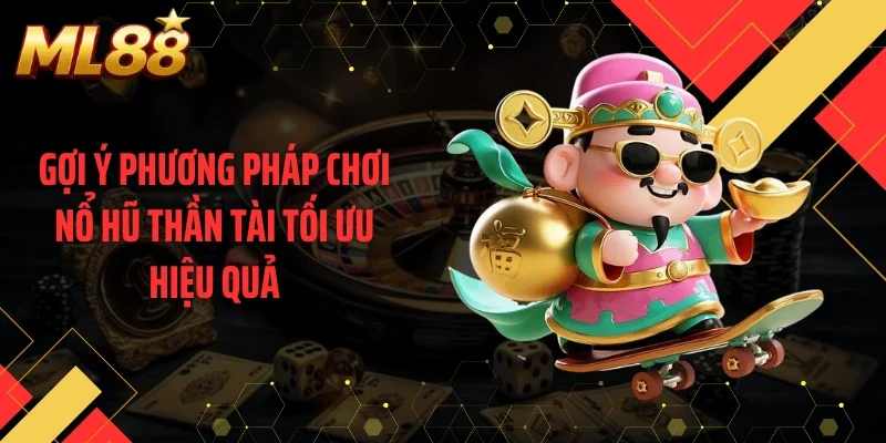 Gợi ý phương pháp chơi nổ hũ thần tài tối ưu hiệu quả