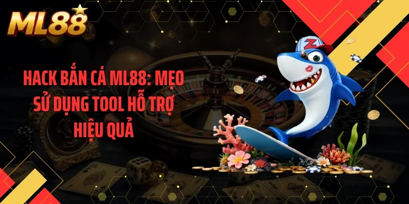 Hack Bắn Cá ML88: Mẹo Sử Dụng Tool Hỗ Trợ Hiệu Quả