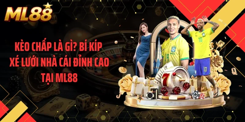 Kèo Chấp Là Gì? Bí Kíp Xé Lưới Nhà Cái Đỉnh Cao Tại ML88