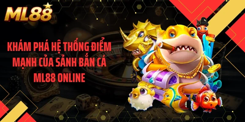 Khám phá hệ thống điểm mạnh của sảnh bắn cá ML88 online