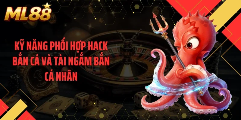 Kỹ năng phối hợp hack bắn cá và tài ngắm bắn cá nhân