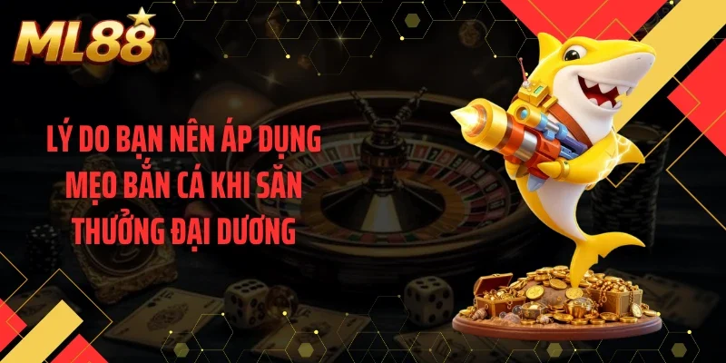 Lý do bạn nên áp dụng mẹo bắn cá khi săn thưởng đại dương