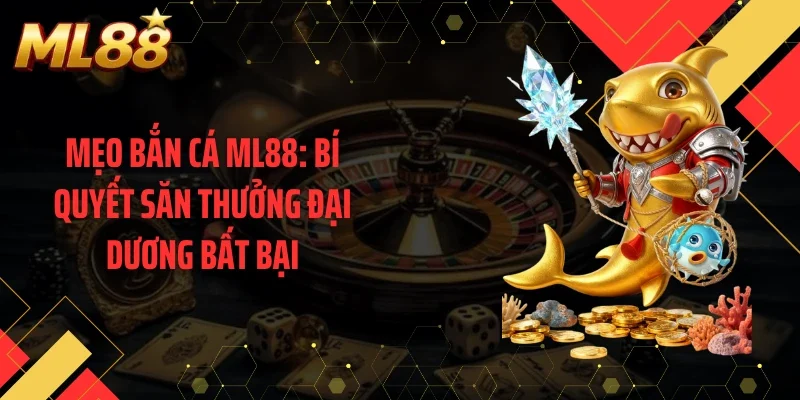 Mẹo Bắn Cá ML88: Bí Quyết Săn Thưởng Đại Dương Bất Bại