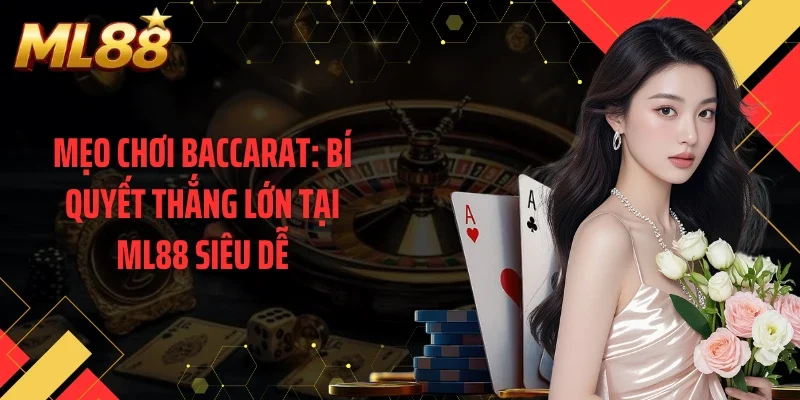 Mẹo Chơi Baccarat: Bí Quyết Thắng Lớn Tại ML88 Siêu Dễ