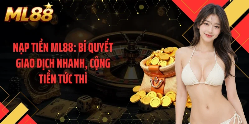 Nạp tiền ML88: Bí Quyết Giao Dịch Nhanh, Cộng Tiền Tức Thì