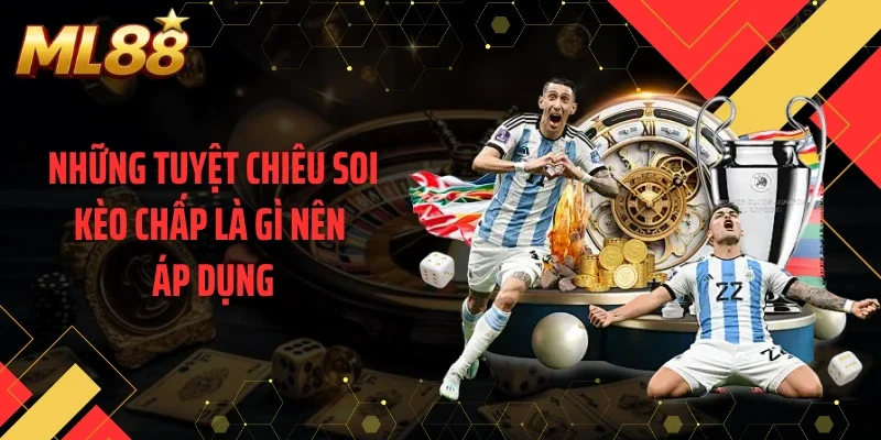 Những tuyệt chiêu soi kèo chấp là gì nên áp dụng