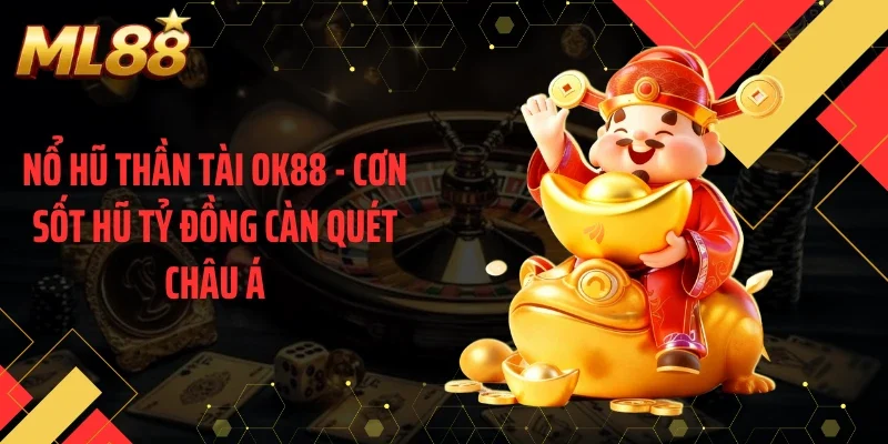 Nổ Hũ Thần Tài OK88 - Cơn Sốt Hũ Tỷ Đồng Càn Quét Châu Á