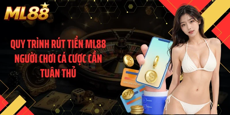 Quy trình rút tiền ML88 người chơi cá cược cần tuân thủ