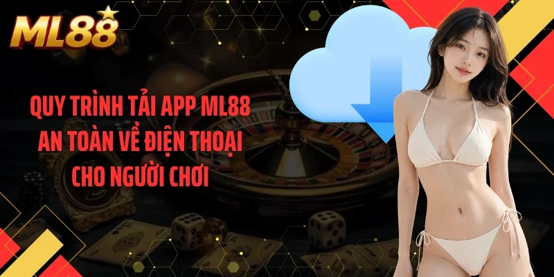 Quy trình tải app ML88 an toàn về điện thoại cho người chơi