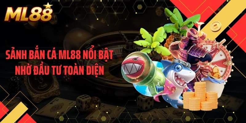 Sảnh bắn cá ML88 nổi bật nhờ đầu tư toàn diện