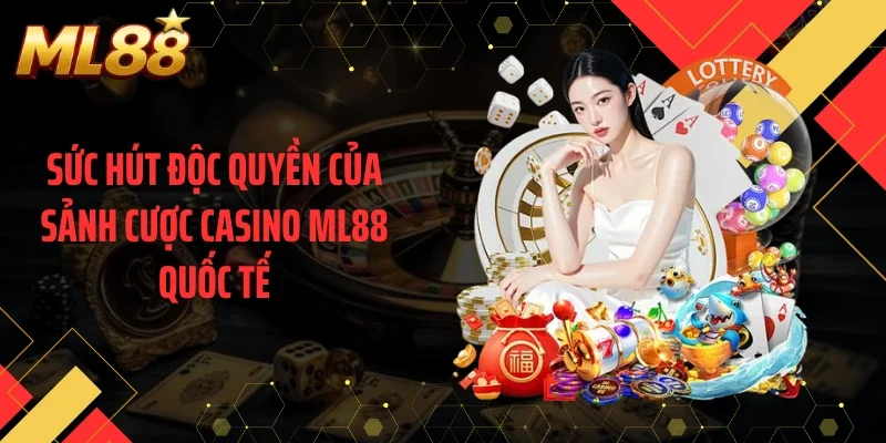 Sức hút độc quyền của sảnh cược casino ML88 quốc tế