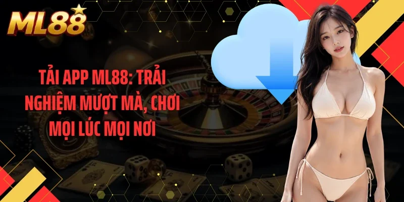 Tải app ML88: Trải Nghiệm Mượt Mà, Chơi Mọi Lúc Mọi Nơi