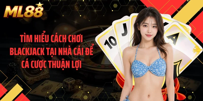 Tìm hiểu cách chơi blackjack tại nhà cái để cá cược thuận lợi