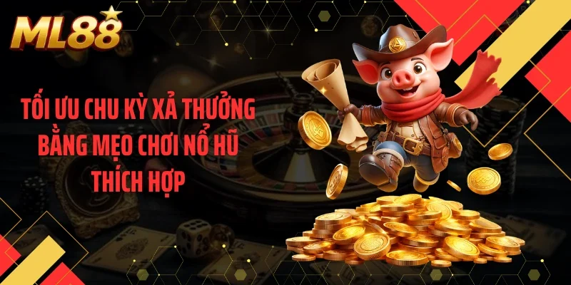 Tối ưu chu kỳ xả thưởng bằng mẹo chơi nổ hũ thích hợp