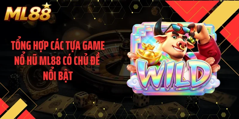 Tổng hợp các tựa game nổ hũ ML88 có chủ đề nổi bật