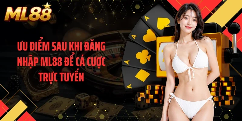 Ưu điểm sau khi đăng nhập ML88 để cá cược trực tuyến